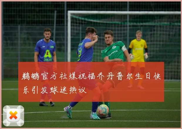 鹈鹕官方社媒祝福乔丹普尔生日快乐引发球迷热议