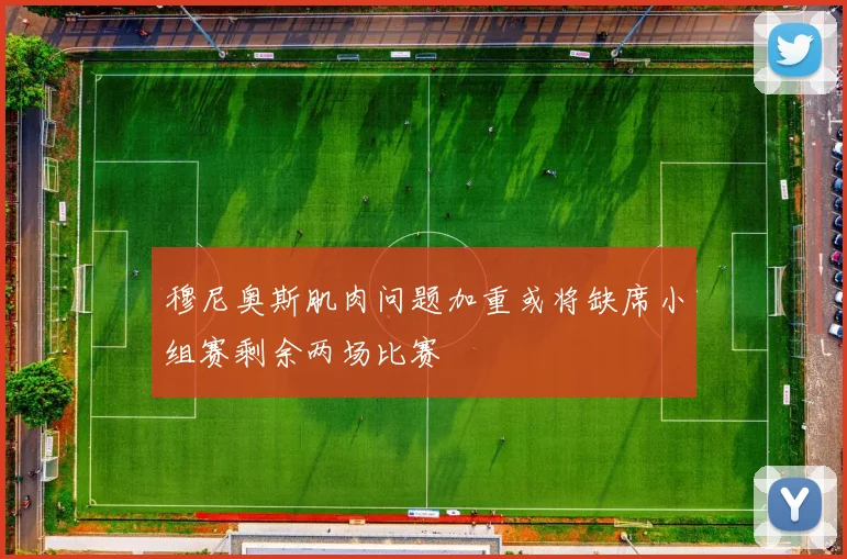 穆尼奥斯肌肉问题加重或将缺席小组赛剩余两场比赛