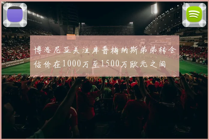 博洛尼亚关注库普梅纳斯弟弟转会估价在1000万至1500万欧元之间