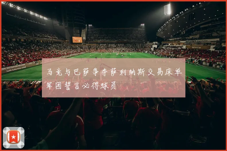 马竞与巴萨争夺萨利纳斯交易床单军团誓言必得球员
