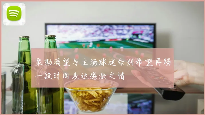 聚勒渴望与主场球迷告别希望再踢一段时间表达感激之情
