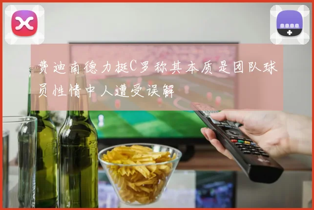 费迪南德力挺C罗称其本质是团队球员性情中人遭受误解