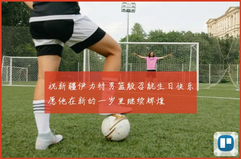祝新疆伊力特男篮殷召航生日快乐愿他在新的一岁里继续辉煌