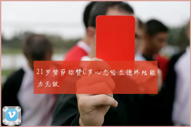 21岁努萨称赞C罗心态哈兰德终结能力无敌