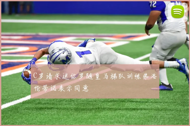 C罗请求迷你罗随皇马梯队训练弗洛伦蒂诺表示同意